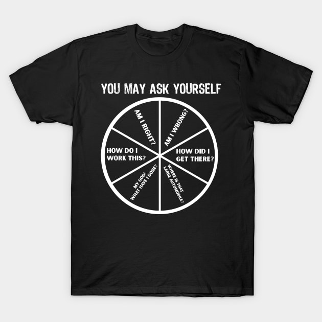 You May Ask Yourself T-Shirt by TomCage